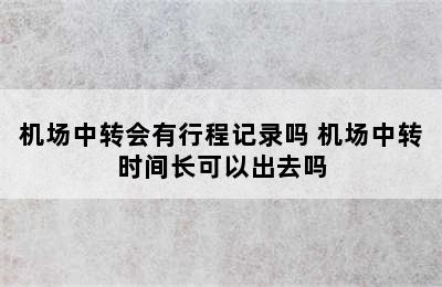 机场中转会有行程记录吗 机场中转时间长可以出去吗